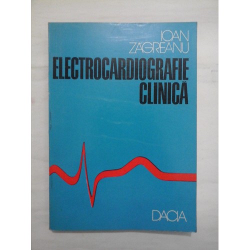 ELECTROCARDIOGRAFIE CLINICA - IOAN ZAGREANU ELECTROCARDIOGRAFIE CLINICA - IOAN ZAGREANU